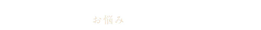 こんなお悩み、ありませんか？